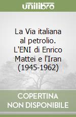 La Via italiana al petrolio. L'ENI di Enrico Mattei e l'Iran (1945-1962)