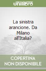 La sinistra arancione. Da Milano all'Italia? libro