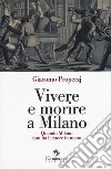 Vivere e morire a Milano. Quando Milano non ha il cuore in mano libro di Properzj Giacomo