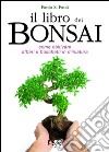 Il libro dei bonsai. Come coltivare alberi e boschetti in miniatura libro