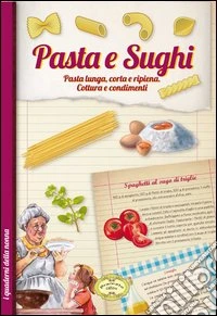 Pasta e sughi. Pasta lunga, corta e ripiena. Cottura e condimenti