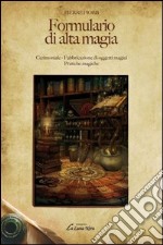 Formulario di alta magia. Cerimoniale, fabbricazione di oggetti magici, pratiche magiche