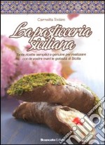 La pasticceria siciliana. Tante ricette semplici e genuine per realizzare con le vostre mani le golosità di Sicilia libro