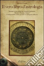 Il vero libro d'astrologia. Manuale teorico-pratico per conoscere facilmente: «passato, presente, futuro» libro