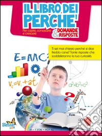 Il libro dei perché. Domande & risposte. Per capire, conoscere e crescere