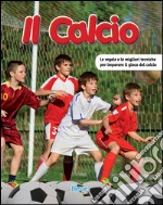 Il calcio. Le regole e le migliori tecniche per imparare il gioco del calcio libro