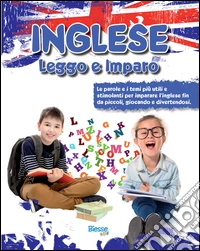 Inglese leggo e imparo. Le parole e i temi più utili e stimolanti per imparare l'inglese fin da piccoli, giocando e divertendosi libro