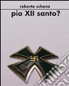 Pio XII santo? libro di Schena Roberto