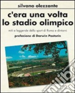 C'era una volta lo stadio olimpico. Miti e leggende dello sport di Roma e dintorni libro