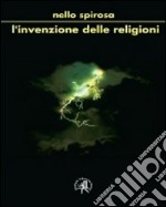 L'invenzione delle religioni. Ma fu Dio a creare l'uomo o l'uomo Dio? libro