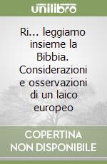 Ri... leggiamo insieme la Bibbia. Considerazioni e osservazioni di un laico europeo libro