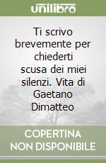 Ti scrivo brevemente per chiederti scusa dei miei silenzi. Vita di Gaetano Dimatteo