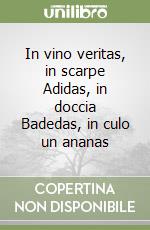 In vino veritas, in scarpe Adidas, in doccia Badedas, in culo un ananas libro