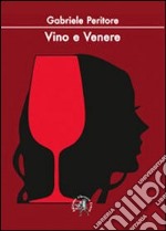 Vino e Venere. La passioni di un sommelier per il nettare d'uva e per le donne libro