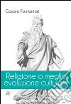 Religione o meglio evoluzione culturale libro di Fontanieri Cesare