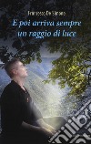 E poi arriva sempre un raggio di luce libro di De Simone Francesco