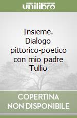 Insieme. Dialogo pittorico-poetico con mio padre Tullio libro