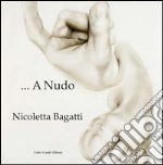 Nicoletta Bagatti. A nudo. Ediz. italiana e inglese libro