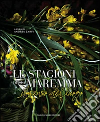 Le stagioni della Maremma. Il senso del luogo. Ediz. illustrata libro