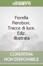 Fiorella Pierobon. Tracce di luce. Ediz. illustrata