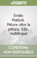 Emilio Mattioli. Pittore oltre la pittura. Ediz. multilingue libro