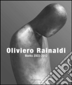 Oliviero Rainaldi. Works 2003-2013. Ediz. illustrata