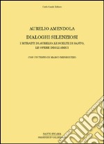 Aurelio Amendola. Dialoghi silenziosi. I ritratti di Aurelio, le scelte di Santo, le opere degli amici. Ediz. illustrata libro