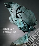 Utopia e progetto. Sguardi sulla scultura del Novecento. Ediz. bilingue libro