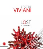 Andrea Viviani. Lost in ceramics. Catalogo della mostra (Gualdo Tadino, 22-30 settembre 2018). Ediz. illustrata