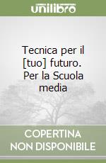 Tecnica per il [tuo] futuro. Per la Scuola media libro