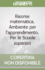 Risorse matematica. Ambiente per l'apprendimento. Per le Scuole superiori libro