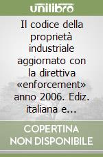 Il codice della proprietà industriale aggiornato con la direttiva «enforcement» anno 2006. Ediz. italiana e inglese libro