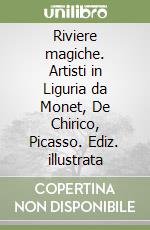 Riviere magiche. Artisti in Liguria da Monet, De Chirico, Picasso. Ediz. illustrata libro