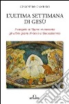 L'ultima settimana di Gesù. Il Vangelo di Marco ci racconta gli ultimi giorni di Gesù a Gerusalemme libro