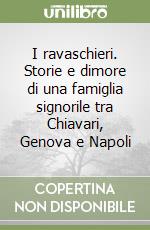 I ravaschieri. Storie e dimore di una famiglia signorile tra Chiavari, Genova e Napoli libro