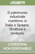 Il patrimonio industriale marittimo in Italia e Spagna. Struttura e territorio libro