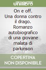 On e off. Una donna contro il drago. Romanzo autobiografico di una giovane malata di parkinson