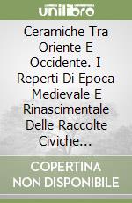 Ceramiche Tra Oriente E Occidente. I Reperti Di Epoca Medievale E Rinascimentale Delle Raccolte Civiche Genovesi libro