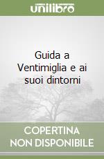 Guida a Ventimiglia e ai suoi dintorni libro