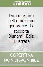 Donne e fiori nella mezzaro genovese. La raccolta Bignami. Ediz. illustrata libro