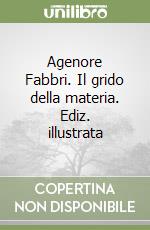 Agenore Fabbri. Il grido della materia. Ediz. illustrata libro