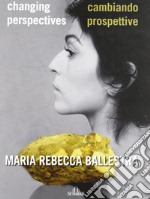 Maria Rebecca Ballestra. Cambiando prospettive-Changing perspectives. Ediz. illustrata