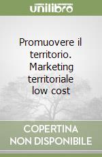 Promuovere il territorio. Marketing territoriale low cost libro