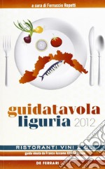 Guida tavola Liguria 2012. Ristoranti, vini e oli