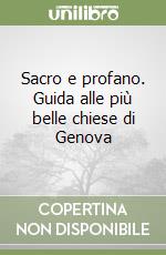 Sacro e profano. Guida alle più belle chiese di Genova