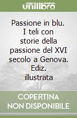 Passione in blu. I teli con storie della passione del XVI secolo a Genova. Ediz. illustrata libro