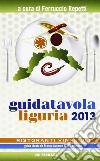 Guida tavola Liguria 2013. Ristoranti, vini e oli libro