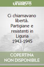 Ci chiamavano libertà. Partigiane e resistenti in Liguria 1943-1945 libro