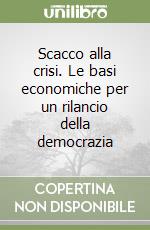 Scacco alla crisi. Le basi economiche per un rilancio della democrazia libro