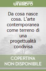 Da cosa nasce cosa. L'arte contemporanea come terreno di una progettualità condivisa libro